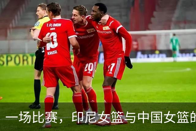 一场比赛，印尼女篮与中国女篮的“围堵战”！