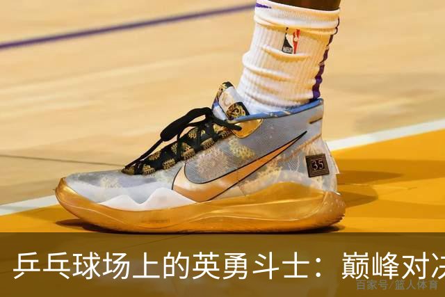 乒乓球场上的英勇斗士：巅峰对决王曼昱Vs孙颖莎