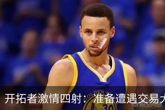 开拓者激情四射：准备遭遇交易大狂欢！