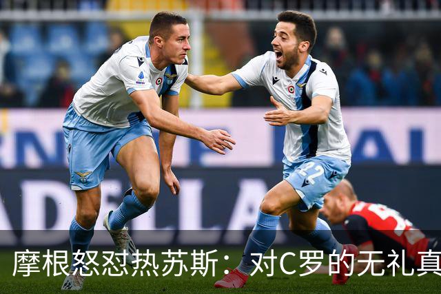 摩根怒怼热苏斯：对C罗的无礼真是太过分了！