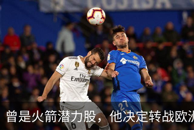 曾是火箭潜力股，他决定转战欧洲赛场，能否重拾荣耀？