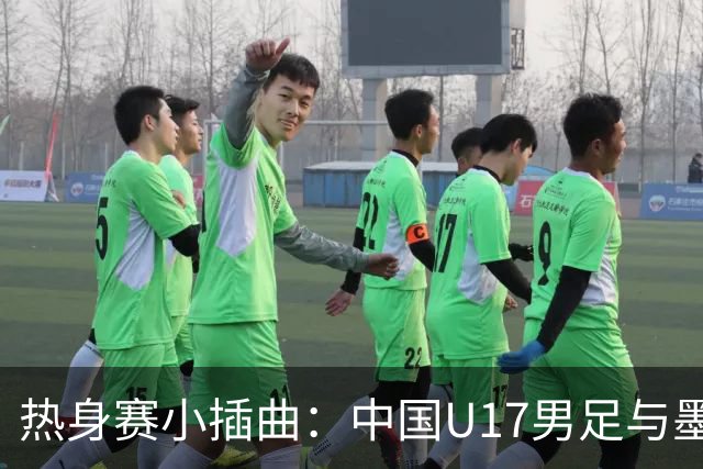 热身赛小插曲：中国U17男足与墨西哥队的“足球探戈
