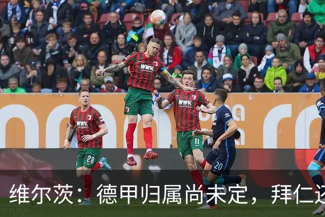 维尔茨：德甲归属尚未定，拜仁还在观望中