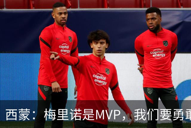 西蒙：梅里诺是MVP，我们要勇敢追逐胜利的梦想！