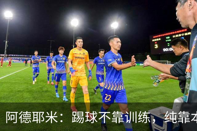 阿德耶米：踢球不靠训练，纯靠本能和好心态